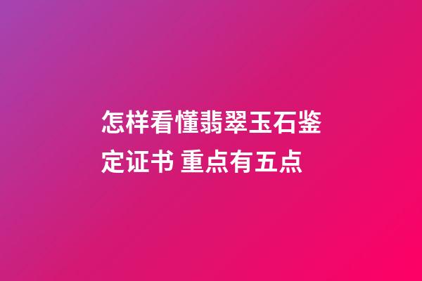 怎样看懂翡翠玉石鉴定证书 重点有五点